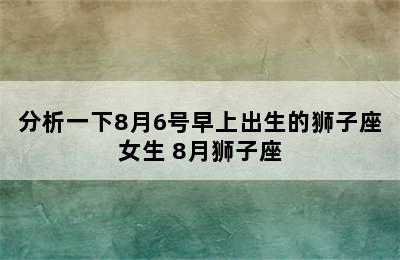 分析一下8月6号早上出生的狮子座女生 8月狮子座